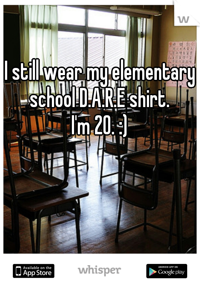 I still wear my elementary school D.A.R.E shirt. 



I'm 20. :)
  