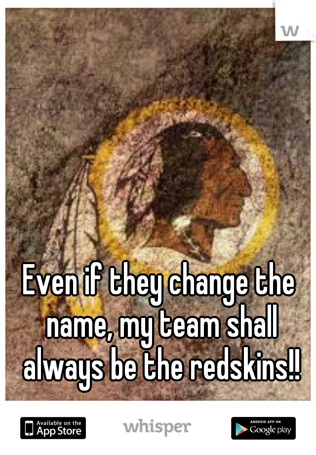 Even if they change the name, my team shall always be the redskins!!