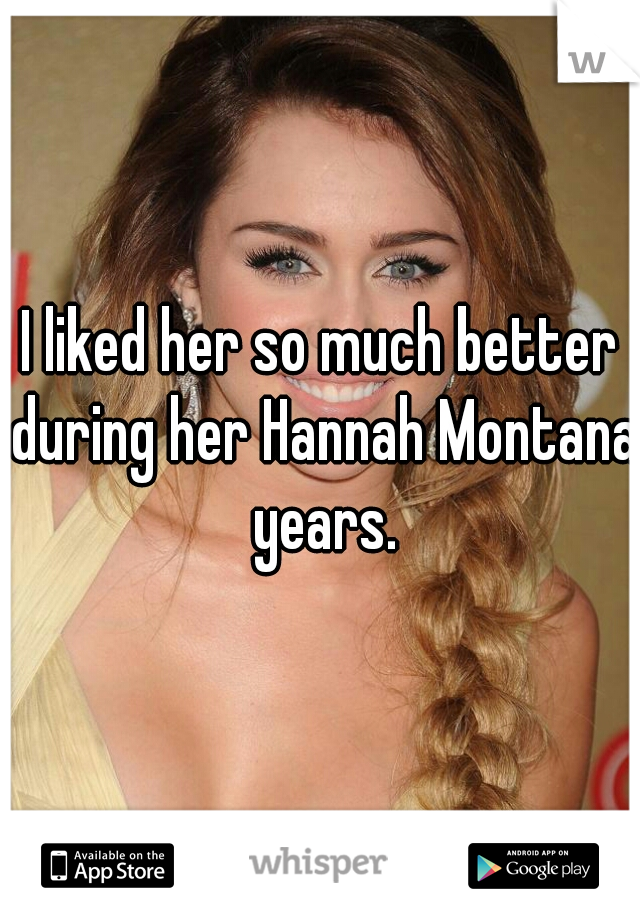 I liked her so much better during her Hannah Montana years.
