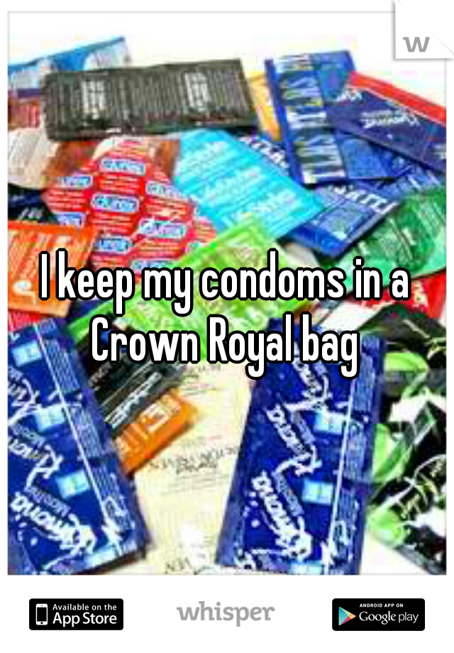 I keep my condoms in a Crown Royal bag 
