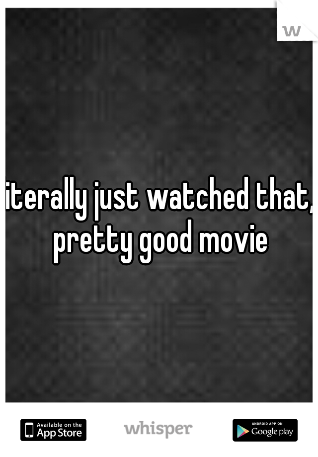 literally just watched that, pretty good movie