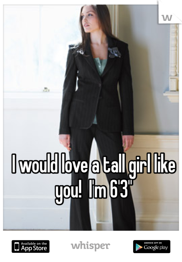 I would love a tall girl like you!  I'm 6'3"