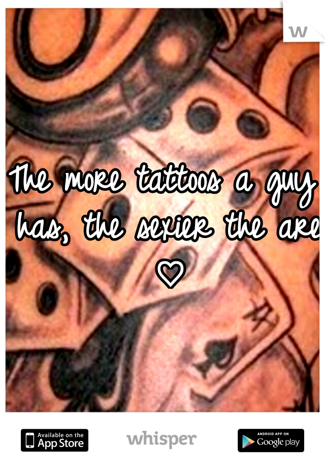 The more tattoos a guy has, the sexier the are ♡