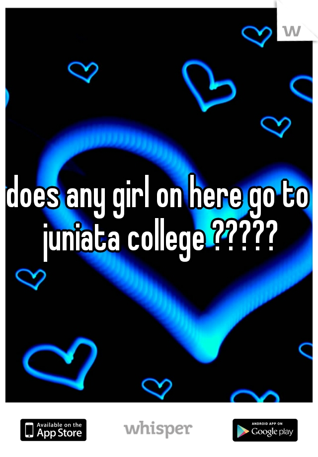 does any girl on here go to juniata college ?????