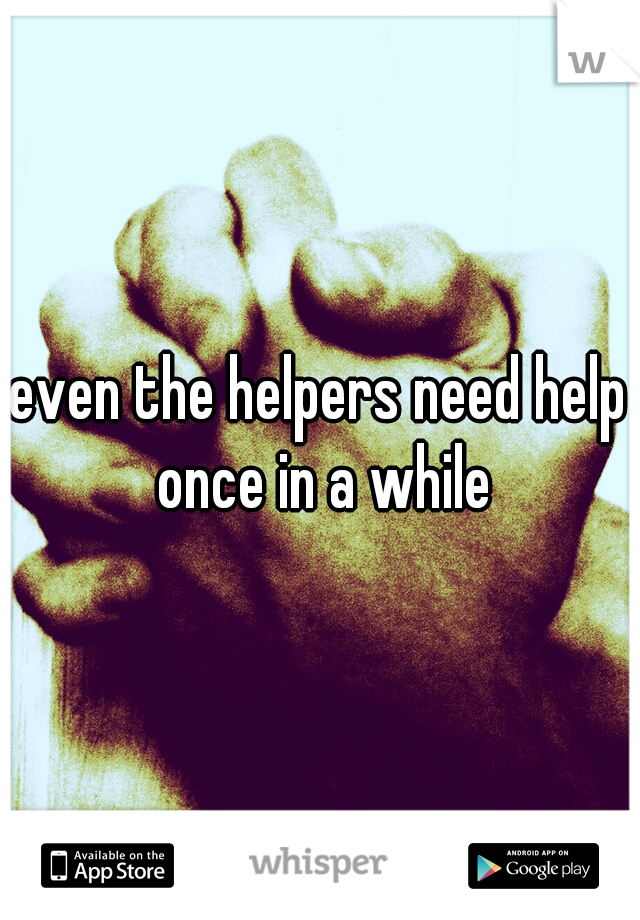 even the helpers need help once in a while