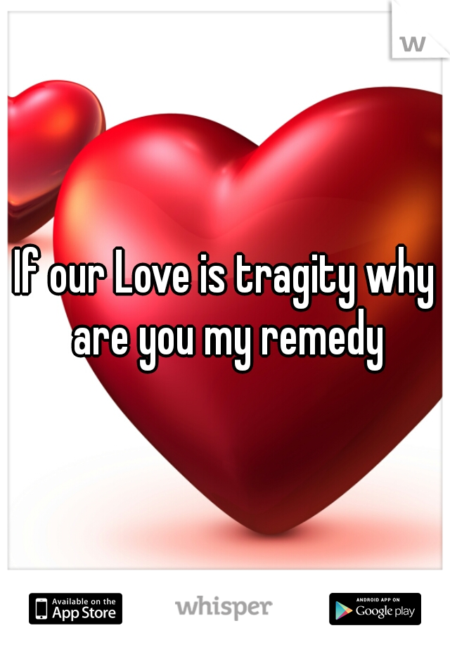 If our Love is tragity why are you my remedy
