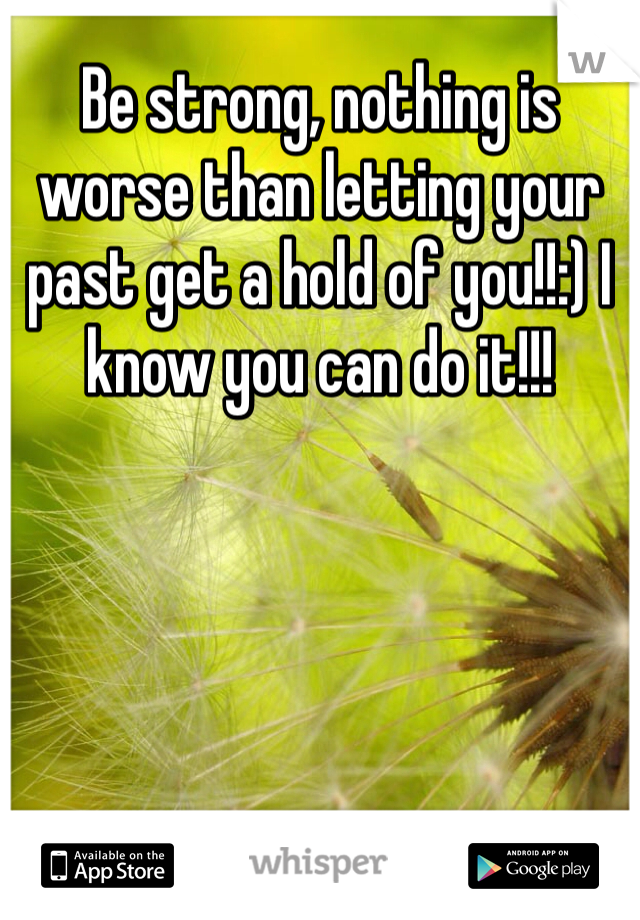 Be strong, nothing is worse than letting your past get a hold of you!!:) I know you can do it!!!
