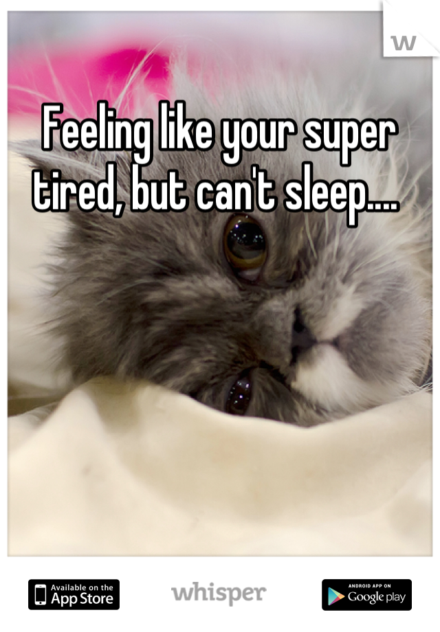 Feeling like your super tired, but can't sleep.... 