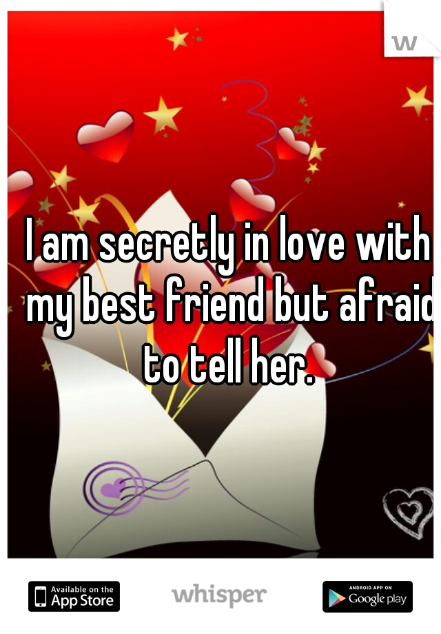 I am secretly in love with my best friend but afraid to tell her. 