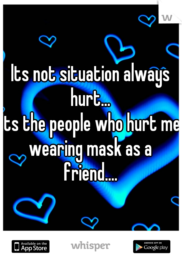 Its not situation always hurt...
Its the people who hurt me wearing mask as a friend....
