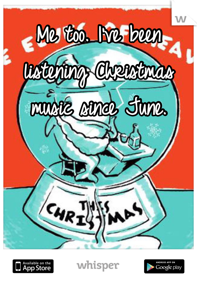 Me too. I've been listening Christmas music since June. 