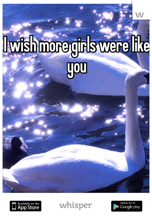 I wish more girls were like you