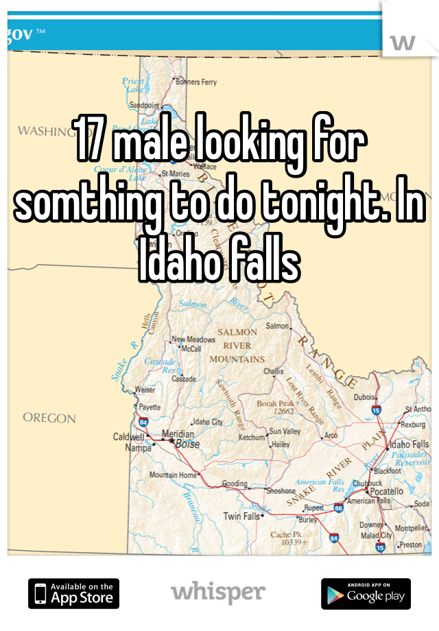 17 male looking for somthing to do tonight. In Idaho falls 
