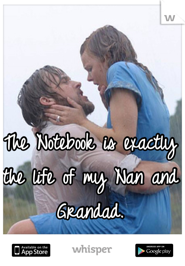 The Notebook is exactly the life of my Nan and Grandad. 