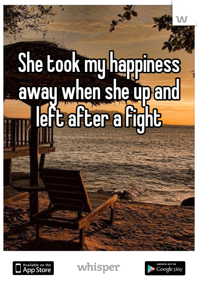 She took my happiness away when she up and left after a fight