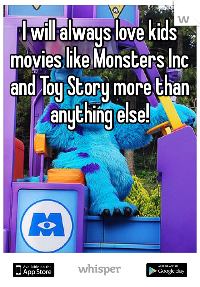 I will always love kids movies like Monsters Inc and Toy Story more than anything else!