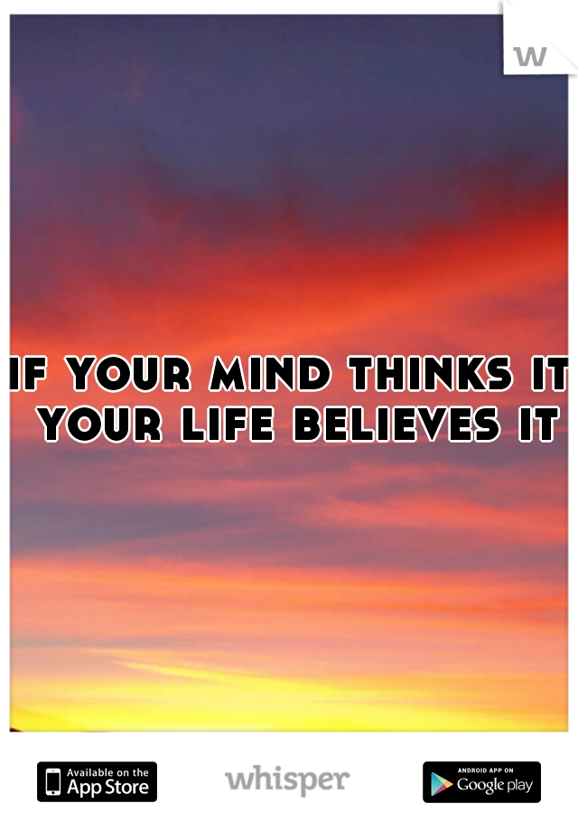 if your mind thinks it your life believes it