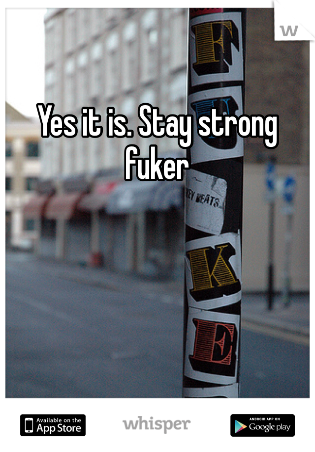 Yes it is. Stay strong fuker 