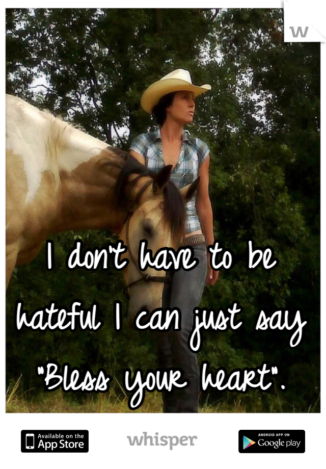 I don't have to be hateful I can just say "Bless your heart".
