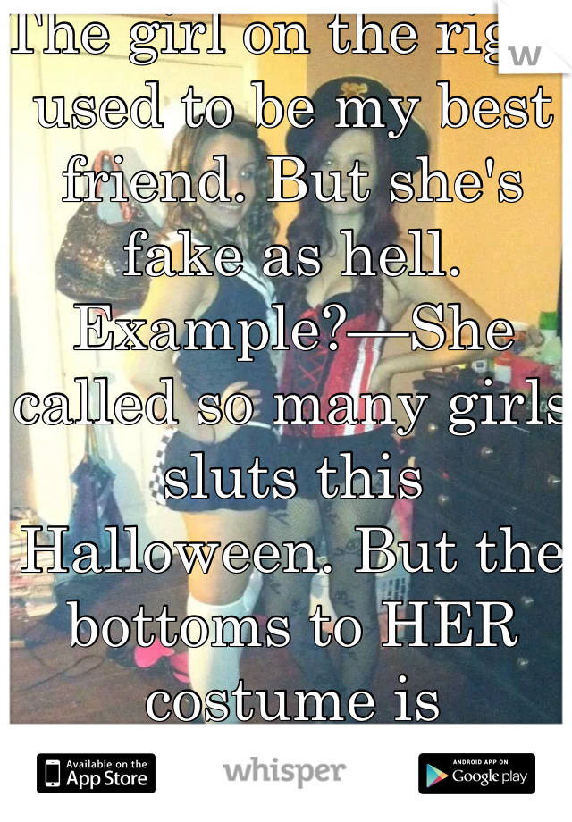 The girl on the right used to be my best friend. But she's fake as hell. Example?—She called so many girls sluts this Halloween. But the bottoms to HER costume is underwear.