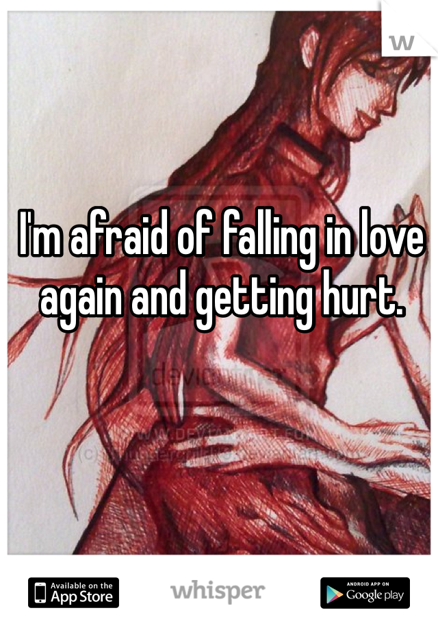 I'm afraid of falling in love again and getting hurt. 