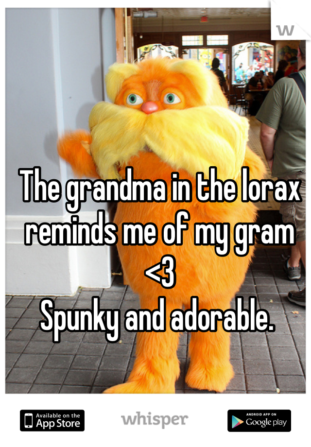 The grandma in the lorax reminds me of my gram <3
Spunky and adorable. 
