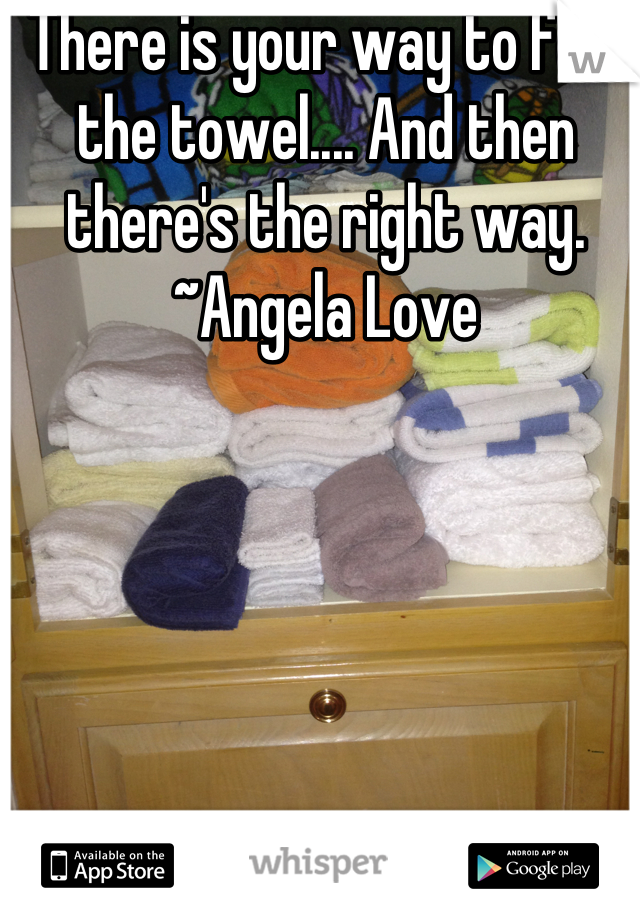 There is your way to fold the towel.... And then there's the right way.      ~Angela Love