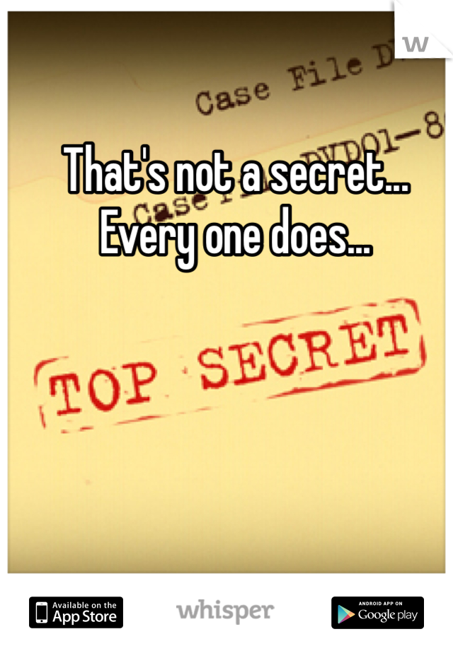 That's not a secret... Every one does...
