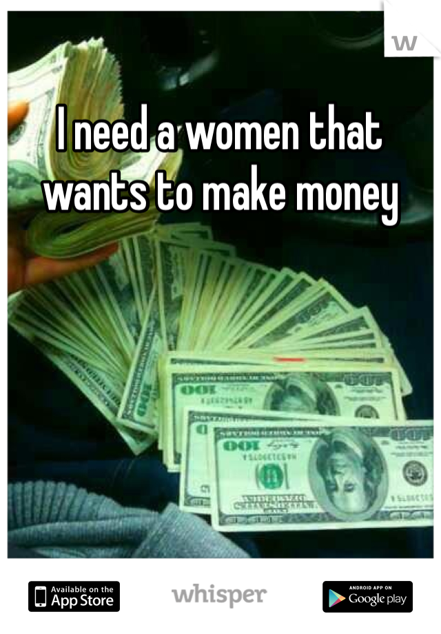 I need a women that wants to make money