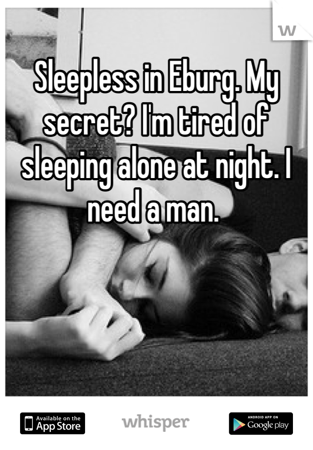Sleepless in Eburg. My secret? I'm tired of sleeping alone at night. I need a man. 
