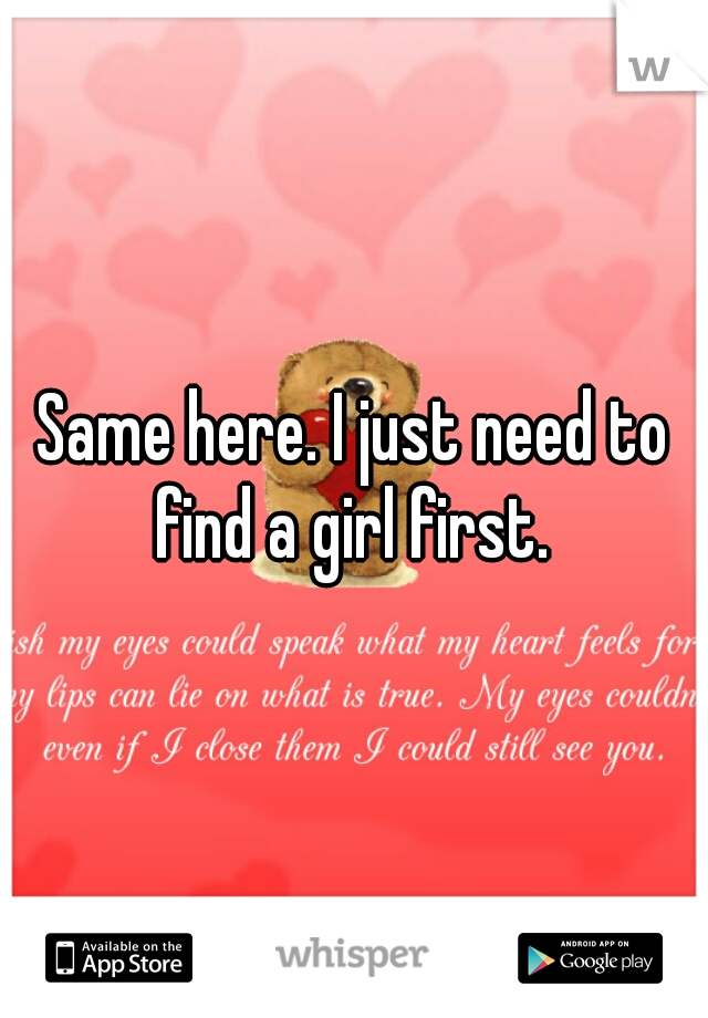Same here. I just need to find a girl first. 