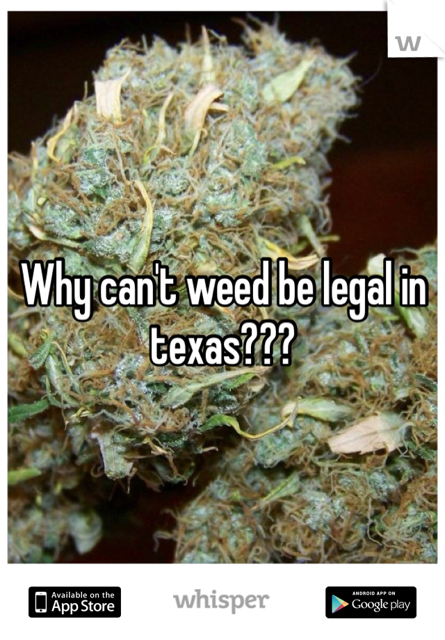 Why can't weed be legal in texas???