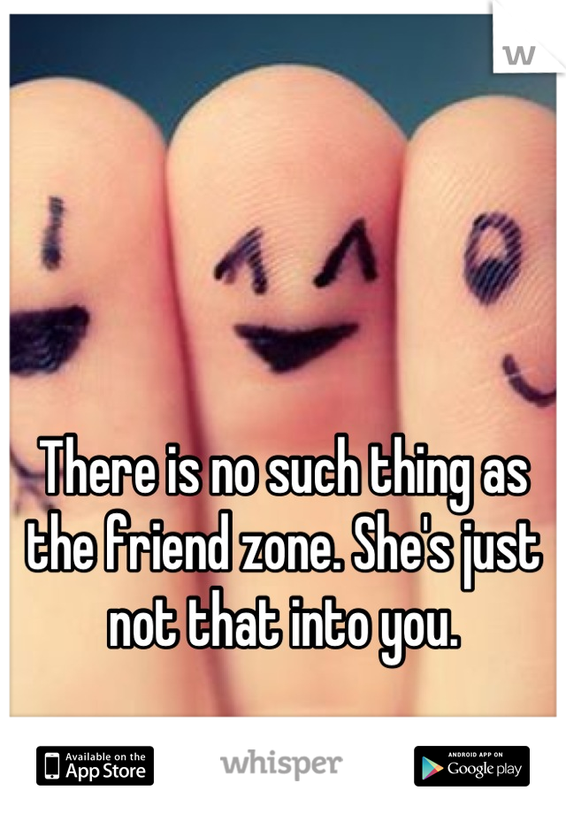 There is no such thing as the friend zone. She's just not that into you.