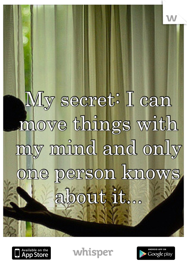 My secret: I can move things with my mind and only one person knows about it...