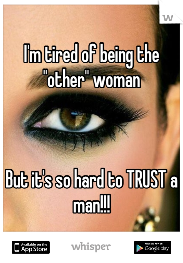 I'm tired of being the "other" woman



But it's so hard to TRUST a man!!!