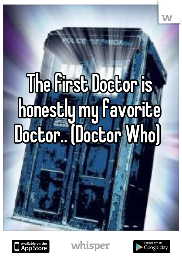 The first Doctor is honestly my favorite Doctor.. (Doctor Who) 