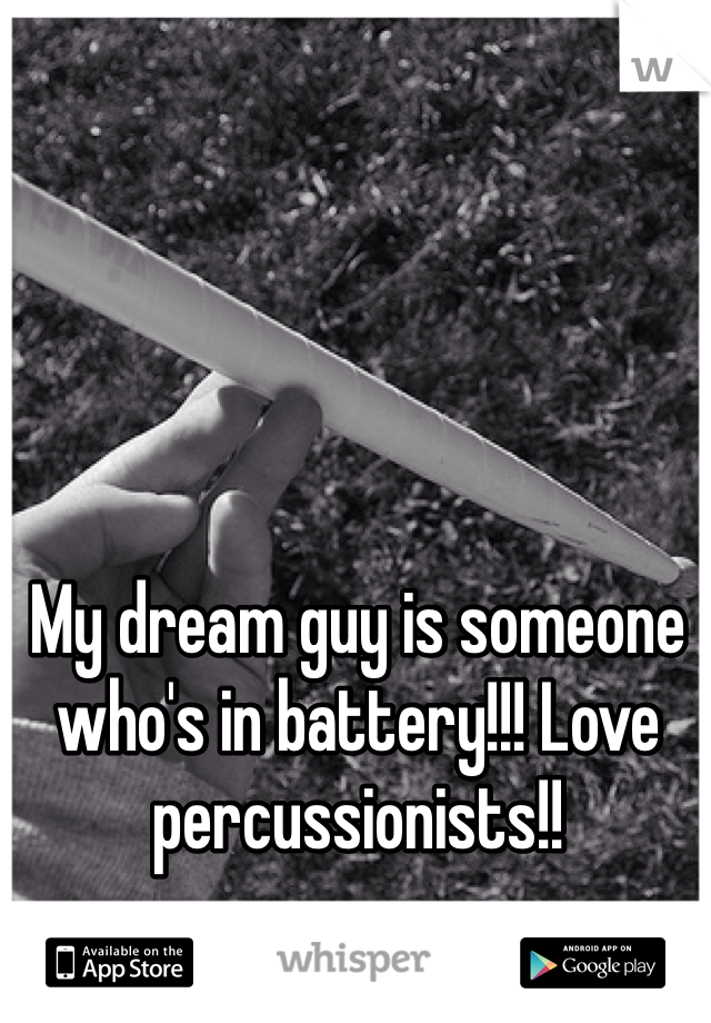 My dream guy is someone who's in battery!!! Love percussionists!! 