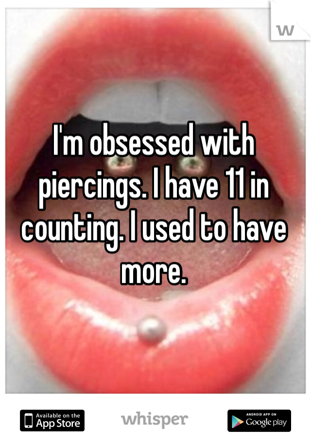 I'm obsessed with piercings. I have 11 in counting. I used to have more.