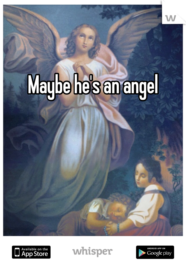 Maybe he's an angel
