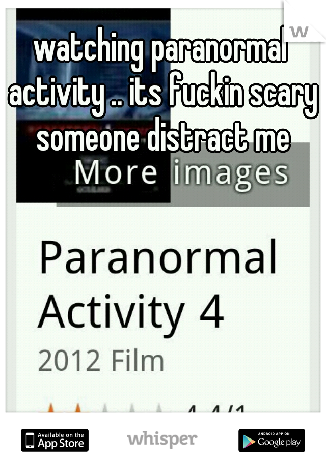 watching paranormal activity .. its fuckin scary someone distract me
