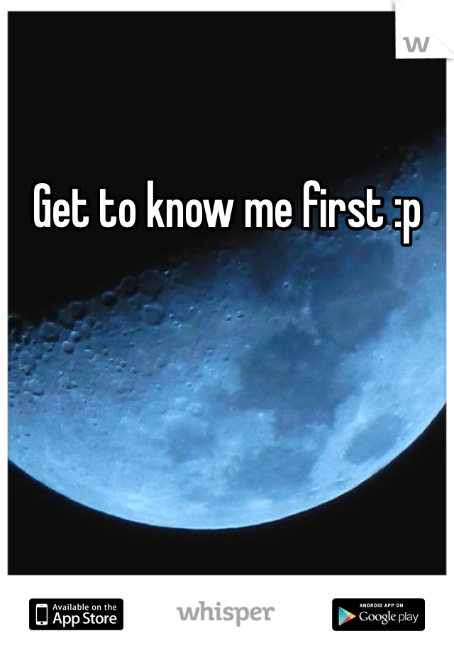Get to know me first :p