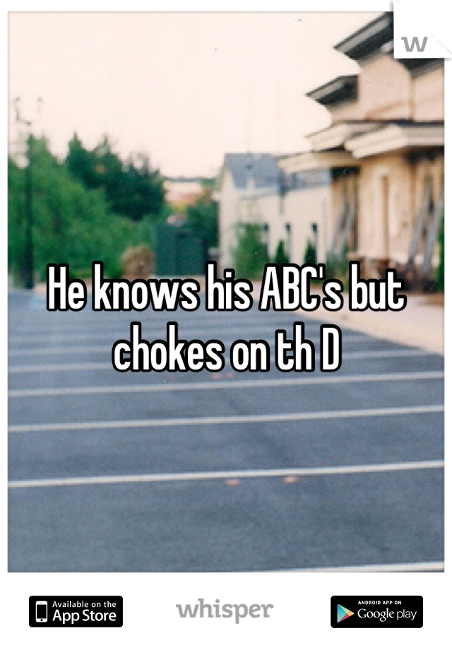 He knows his ABC's but chokes on th D