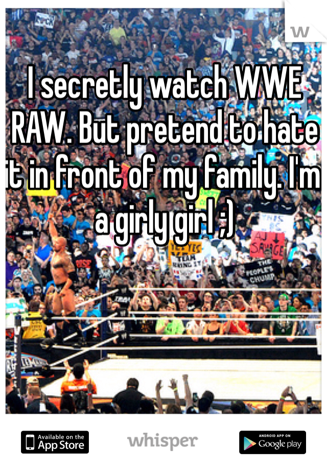 I secretly watch WWE RAW. But pretend to hate it in front of my family. I'm a girly girl ;)