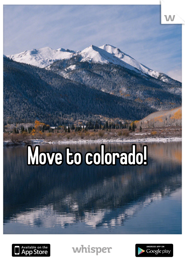 Move to colorado! 
