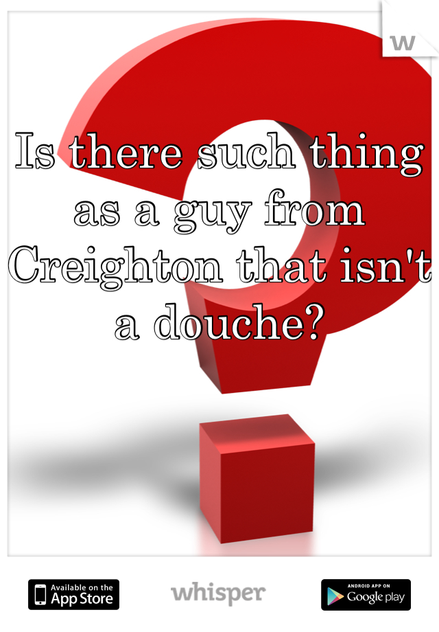 Is there such thing as a guy from Creighton that isn't a douche?