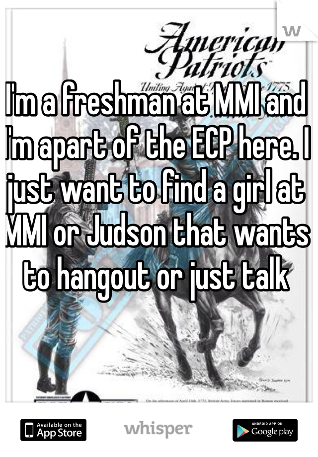 I'm a freshman at MMI and I'm apart of the ECP here. I just want to find a girl at MMI or Judson that wants to hangout or just talk