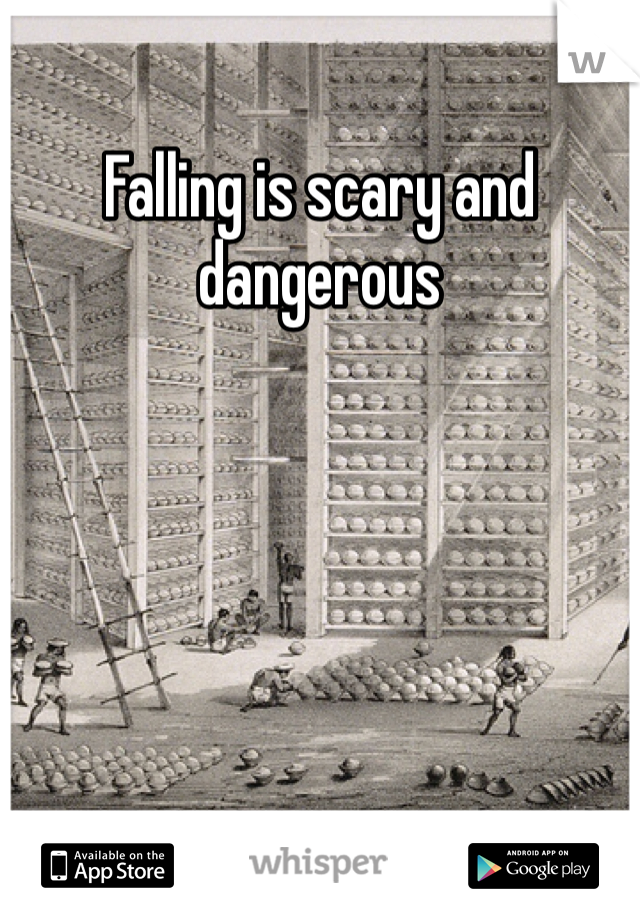 Falling is scary and dangerous