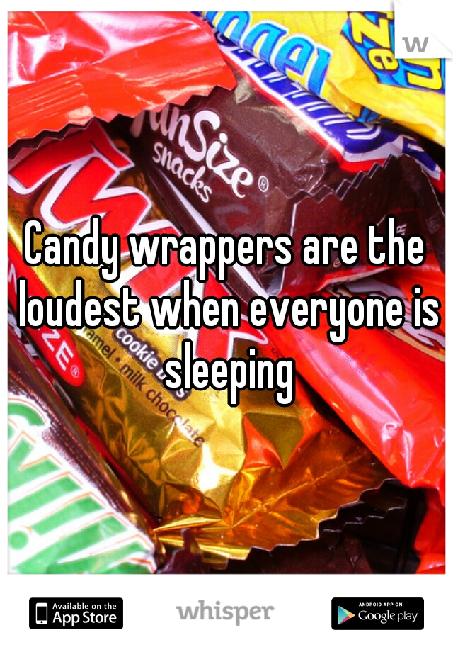 Candy wrappers are the loudest when everyone is sleeping