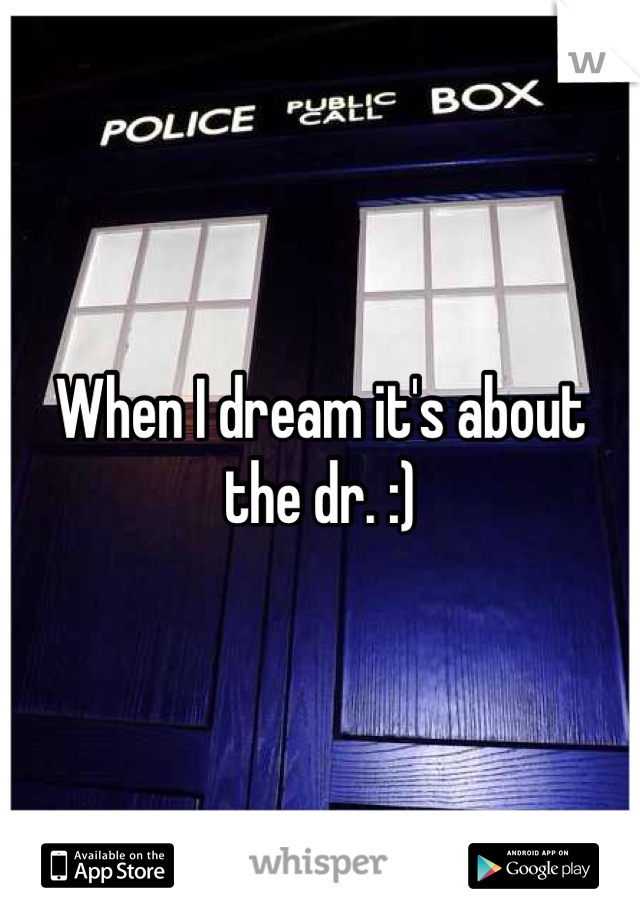 When I dream it's about the dr. :) 