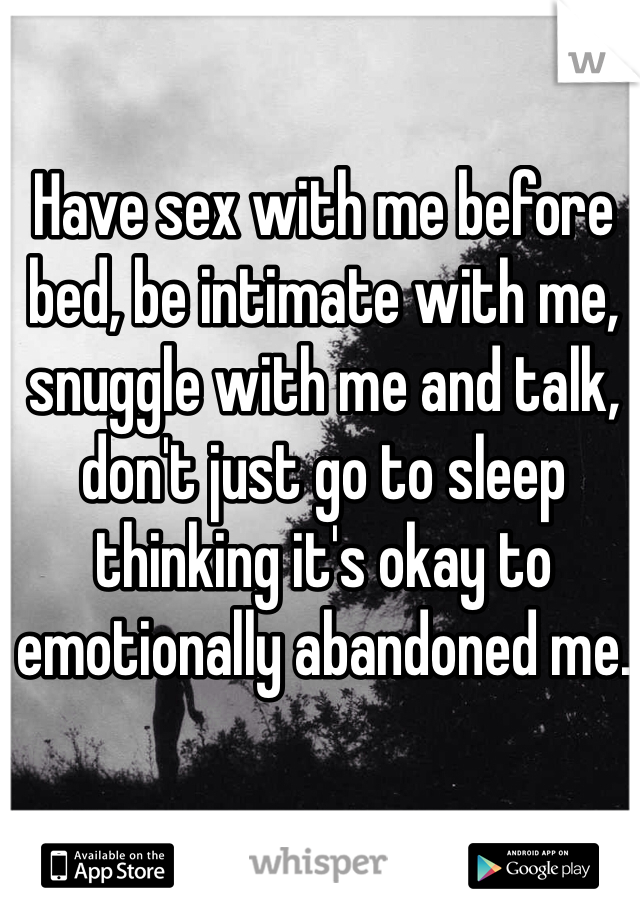 Have sex with me before bed, be intimate with me, snuggle with me and talk, don't just go to sleep thinking it's okay to emotionally abandoned me. 